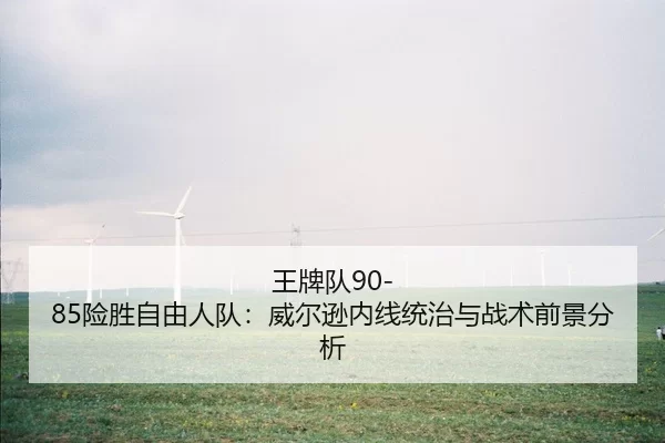 王牌队90-85险胜自由人队：威尔逊内线统治与战术前景分析
